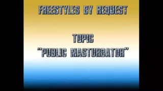 Freestyles by Request - Topic: Public Masturbator