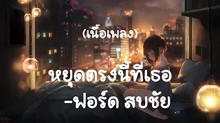 หยุดตรงนี้ที่เธอ - ฟอร์ด สบชัย (เนื้อเพลง)