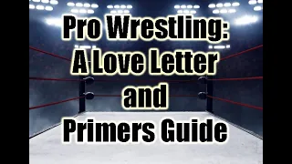 Pro Wrestling: A Love Letter and Primers Guide