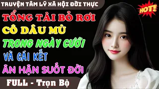 TỔNG TÀI BỎ RƠI CÔ DÂU MÙ TRONG NGÀY CƯỚI VÀ CÁI KẾT ÂN HẬN SUỐT ĐỜI | Truyện Ngôn Tình Siêu Hấp Dẫn