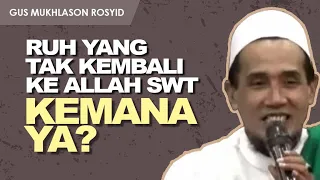 KEMANA RUH YANG TINGGALKAN JASAD TAPI TAK KEMBALI KE ALLAH SWT? | Gus Mukhlason Rosyid