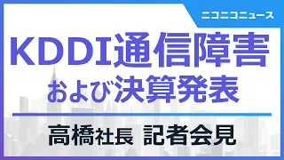 【KDDI 通信障害に関する説明および決算発表】高橋社長 記者会見