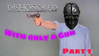 Dishonored With Only a Gun (Part 1)
