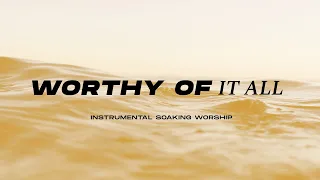 WORTHY OF IT ALL || INSTRUMENTAL SOAKING WORSHIP || PIANO & PAD PRAYER SONG