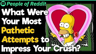 What Were Your Most Pathetic Attempts to Impress Your Crush?