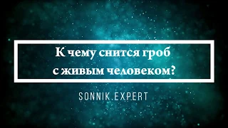 К чему снится гроб с живым человеком - Онлайн Сонник Эксперт