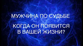 МУЖЧИНА ПО СУДЬБЕ.КОГДА ОН ПОЯВИТСЯ В ВАШЕЙ ЖИЗНИ?