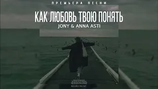JONY & ANNA ASTI - Как любовь твою понять | Премьера песни 2023