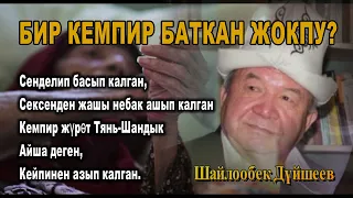 ШАЙЛООБЕК ДҮЙШЕЕВ  БИР КЕМПИР БАТКАН ЖОКПУ???