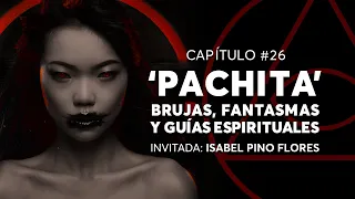 #26 - 'PACHITA' - BRUJAS, FANTASMAS Y GUÍAS ESPIRITUALES  | Invitada: Isabel Pino Flores