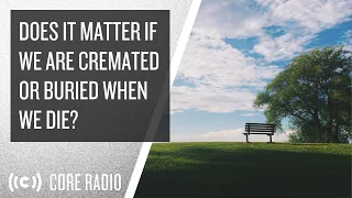 Does It Matter If We Are Cremated Or Buried When We Die?