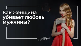 Как женщина убивает любовь мужчины? Мужская психология. Ошибки женщин в отношениях