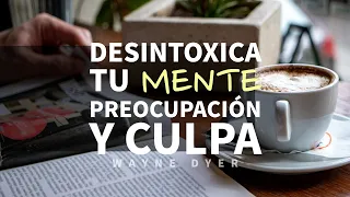 Cómo Desintoxicar la Mente de la PREOCUPACIÓN y la CULPA - Por Wayne Dyer