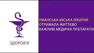 Уманська міська лікарня отримала життєво важливі медичні препарати