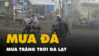 Đà Lạt mưa trắng trời, nhiều nơi mưa đá