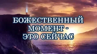 БОЖЕСТВЕННЫЙ МОМЕНТ - ЭТО СЕЙЧАС!