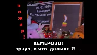 ПОЖАР ! КЕМЕРОВО ! -траур, и что  дальше ?!...