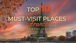 Top 10 Must Visit Places in France: A Travel Guide