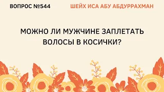 544. Можно ли мужчине заплетать волосы в косички? || Иса Абу Абдуррахман