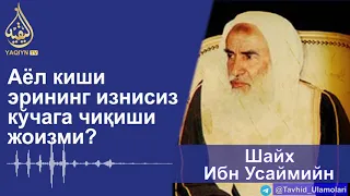 "Аёл киши эрининг изнисиз кўчага чиқиши жоизми?" Шайх Ибн Усаймийн