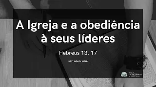 Hebreus 13. 17 | A Igreja e a obediência à seus líderes | Rev. Geazy Liscio