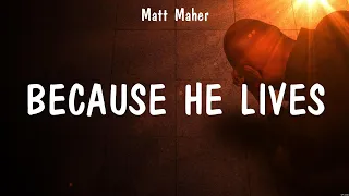 Because He Lives - Matt Maher (Lyrics) - Real Love, God's Not Dead, I Am Not Alone