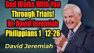 God Walks With You Through Trials!_Dr_David Jeremiah_Philippians 1_12- 26