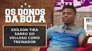 EDÍLSON TIRA SARRO DO VELLOSO COMO TREINADOR | OS DONOS DA BOLA