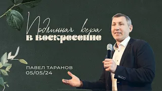 Пасхальная проповедь Павела Таранова - «Подлинная вера в воскресение»  | 5.05.24