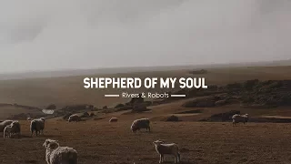 Shepherd Of My Soul - Rivers & Robots (With Lyrics)