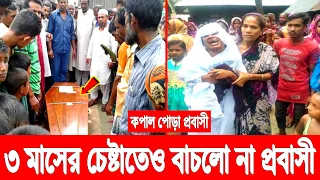 হায়রে কপাল পোড়া প্রবাসী! ৩ মাসের চেষ্টাতেও বাঁচানো গেল না অভাগা প্রবাসীর প্রাণ! নিঃস্ব হল পরিবার