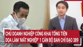 Điểm nóng: Chủ doanh nghiệp công khai tống tiền, dọa làm “mất nghiệp‘ 1 cán bộ Ban chỉ đạo 389