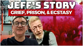 Grief, Prison, & Ecstasy: Jeff's True Story