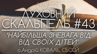 #43 'Найбільша зневага від ВІД СВОЇХ ДІТЕЙ • Духовний Скальпель' • о.Андрій КОВАЛЬ, СБССЙ