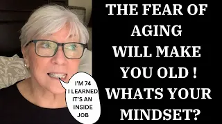 THE FEAR OF AGING WILL MAKE YOU OLD ! WHAT'S YOUR MINDSET?