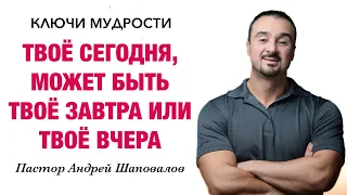 КЛЮЧИ МУДРОСТИ «Твоё сегодня, может быть твоё завтра или твоё вчера» Пастор Андрей Шаповалов