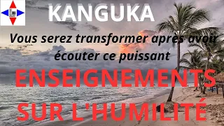 PUISSANTS ENSEIGNEMENTS KANGUKA SUR L'HUMILITE POUR LA TRANSFORMATION SPIRITUEL A ECOUTER ABSOLUMENT