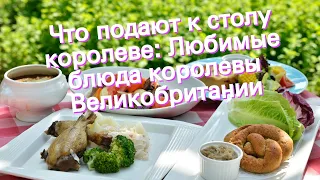 Что подают к столу королеве: Любимые блюда королевы Великобритании