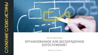 Организованное или беспорядочное богослужение? | Андрей Вовк | Слово Истины