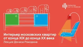 «Интерьер московских квартир от конца XIX до конца XX века». Лекция Дениса Ромодина