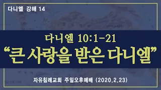 다니엘 강해 14 “큰 사랑을 받은 다니엘”(다니엘 10:1-21, 한글킹제임스성경) 김기준 목사 다니엘 강해설교(자유침례교회 주일예배 오후설교, 20200223)