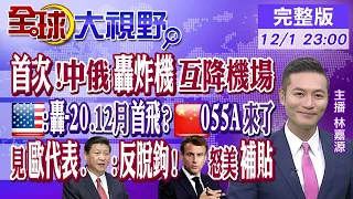 中俄聯合巡航首度互降對方機場!回應美B21 陸轟-20十二月首飛!055A搭電磁炮!美圍堵中失利?盟友搶訪問北京!｜【全球大視野】20221201完整版 @Global_Vision