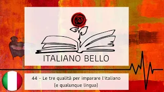 [Italiano Bello Podcast] 44 - Le tre qualità per imparare l'italiano (e qualunque altra lingua)