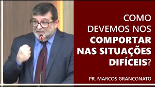 Como devemos nos comportar nas situações difíceis? - Pr. Marcos Granconato