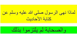 لماذا نهى الرسول صلى الله عليه وسلم عن كتابة الاحاديث و الصحابة لم يلتزموا بذلك