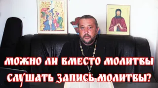 Можно ли вместо молитвы слушать запись молитвы? Священник Игорь Сильченков