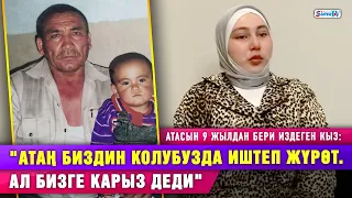 "Атаң биздин колубузда иштеп жүрөт деди"I Атасын 9 жылдан бери издеген кыз