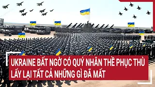 Điểm nóng thế giới: Ukraine bất ngờ có quý nhân thề phục thù lấy lại tất cả những gì đã mất