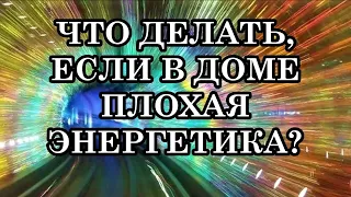 ЧТО ДЕЛАТЬ, ЕСЛИ В ДОМЕ ПЛОХАЯ ЭНЕРГЕТИКА ИЛИ БРОДЯТ ПРИВИДЕНИЯ?