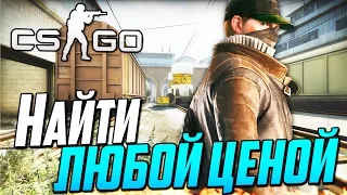 CS:GO - НАЙТИ ЛЮБОЙ ЦЕНОЙ!